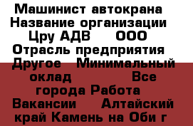 Машинист автокрана › Название организации ­ Цру АДВ777, ООО › Отрасль предприятия ­ Другое › Минимальный оклад ­ 55 000 - Все города Работа » Вакансии   . Алтайский край,Камень-на-Оби г.